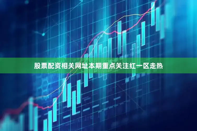 股票配资相关网址本期重点关注红一区走热
