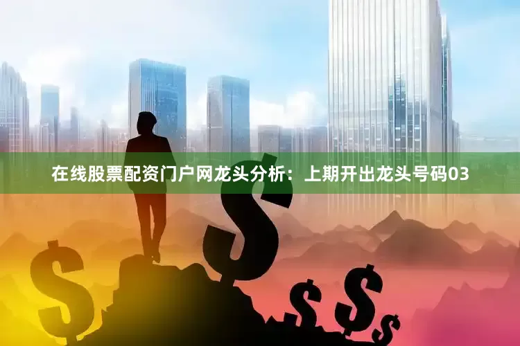 在线股票配资门户网　　龙头分析：上期开出龙头号码03