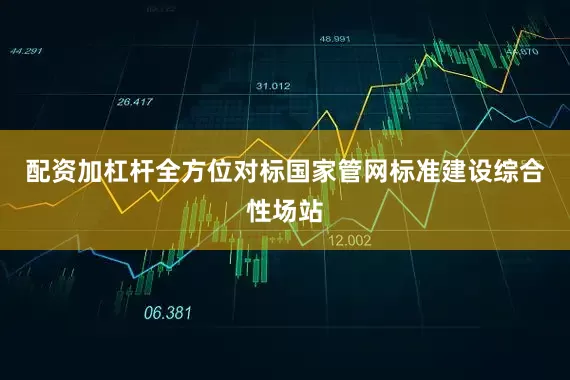 配资加杠杆全方位对标国家管网标准建设综合性场站