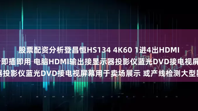 股票配资分析登昌恒HS134 4K60 1进4出HDMI分配器 磁吸底座 纯硬件设计即插即用 电脑HDMI输出接显示器投影仪蓝光DVD接电视屏幕用于卖场展示 或产线检测大型舞台用