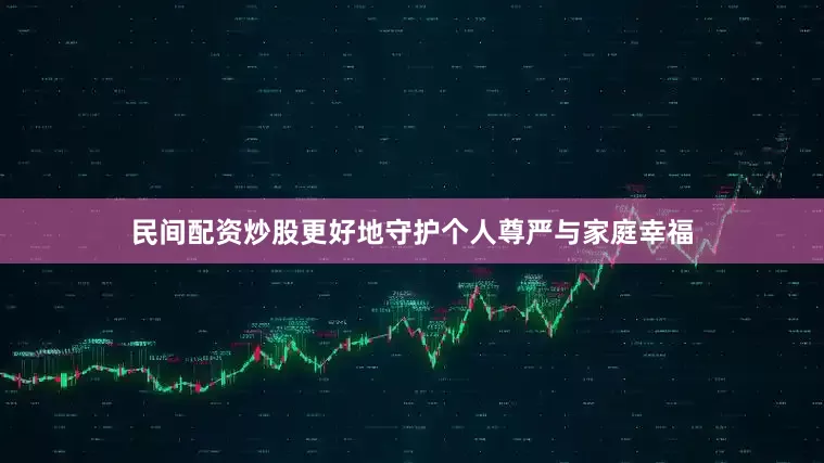 民间配资炒股更好地守护个人尊严与家庭幸福