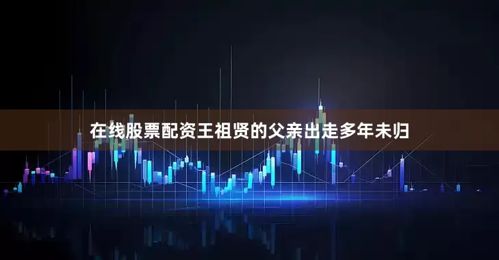 在线股票配资王祖贤的父亲出走多年未归