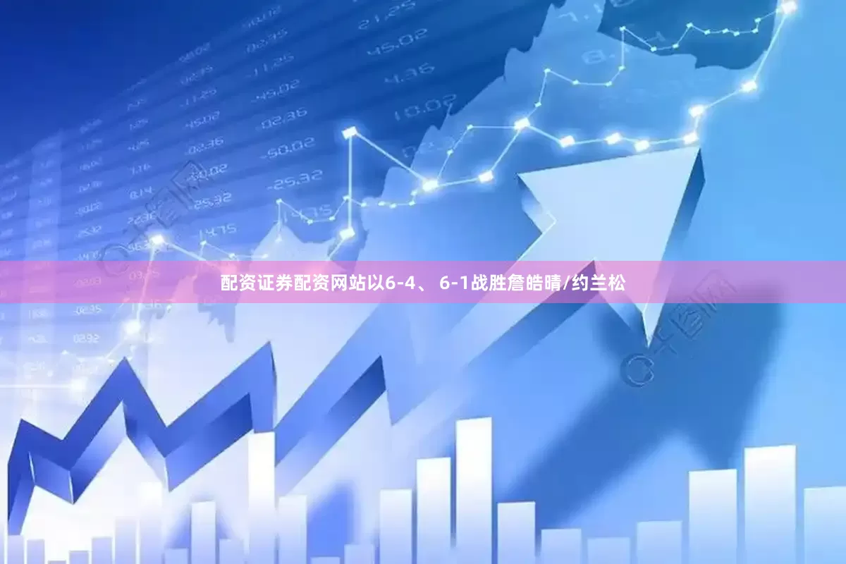 配资证券配资网站以6-4、 6-1战胜詹皓晴/约兰松