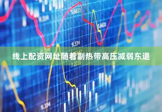 线上配资网址随着副热带高压减弱东退