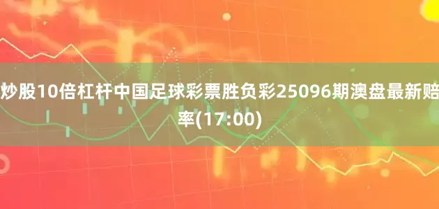 炒股10倍杠杆中国足球彩票胜负彩25096期澳盘最新赔率(17:00)