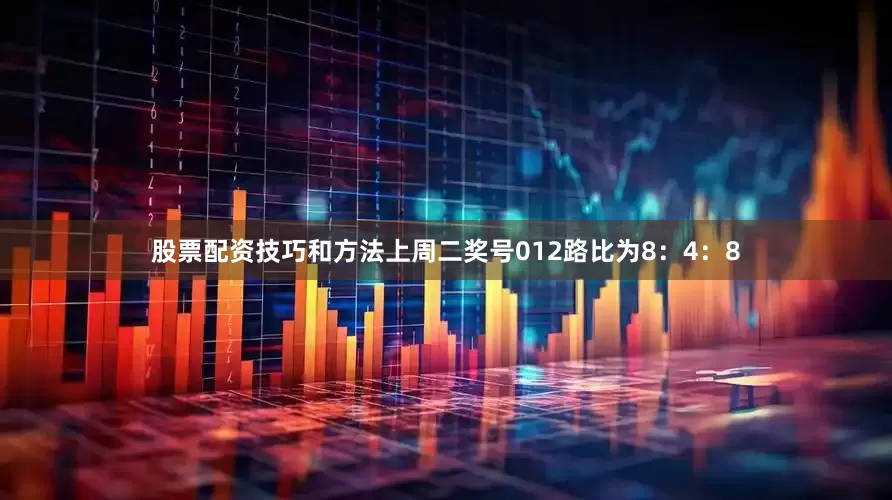 股票配资技巧和方法上周二奖号012路比为8：4：8