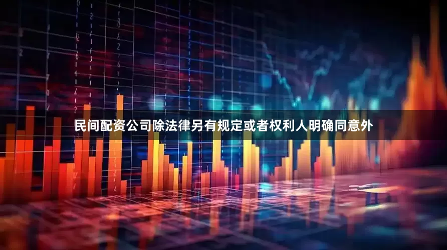 民间配资公司除法律另有规定或者权利人明确同意外
