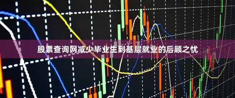 股票查询网减少毕业生到基层就业的后顾之忧