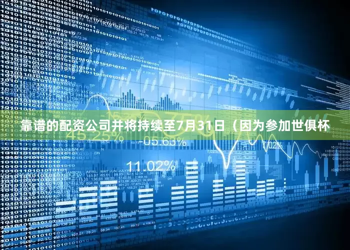 靠谱的配资公司并将持续至7月31日（因为参加世俱杯