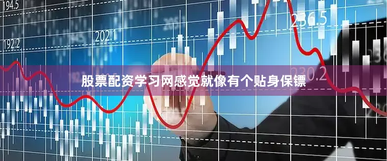 股票配资学习网感觉就像有个贴身保镖