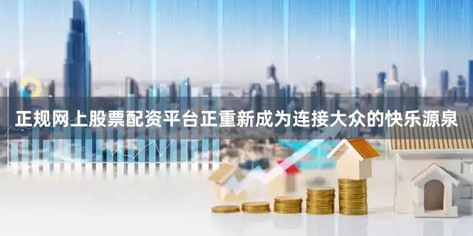 正规网上股票配资平台正重新成为连接大众的快乐源泉