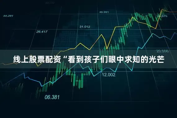 线上股票配资“看到孩子们眼中求知的光芒