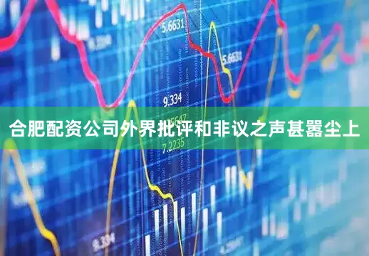合肥配资公司　　外界批评和非议之声甚嚣尘上