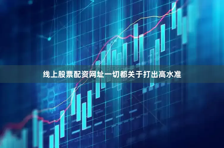 线上股票配资网址一切都关于打出高水准