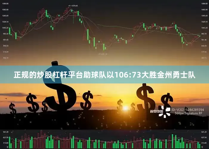 正规的炒股杠杆平台助球队以106:73大胜金州勇士队