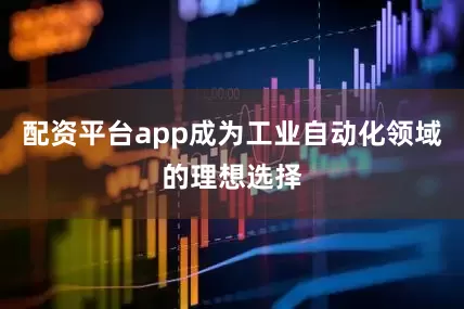 配资平台app成为工业自动化领域的理想选择