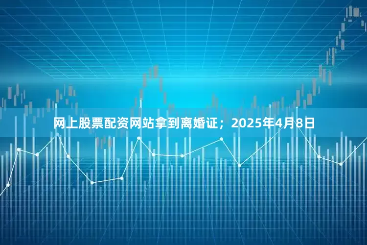 网上股票配资网站拿到离婚证；2025年4月8日