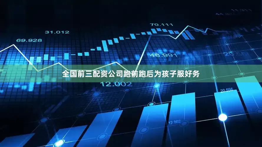 全国前三配资公司跑前跑后为孩子服好务