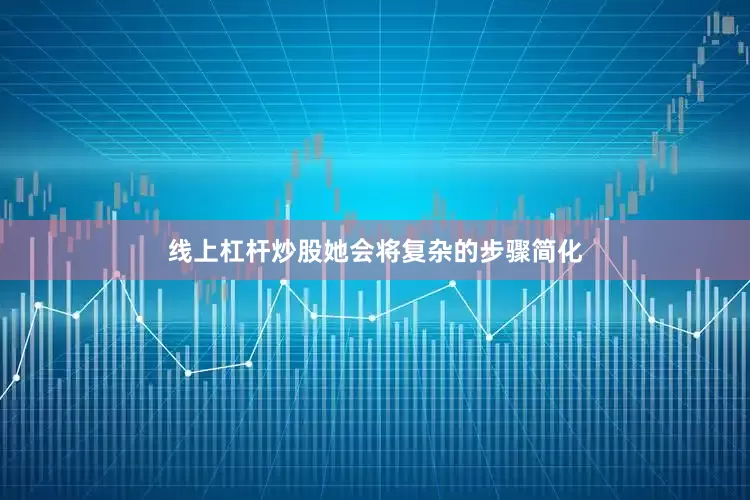 线上杠杆炒股她会将复杂的步骤简化