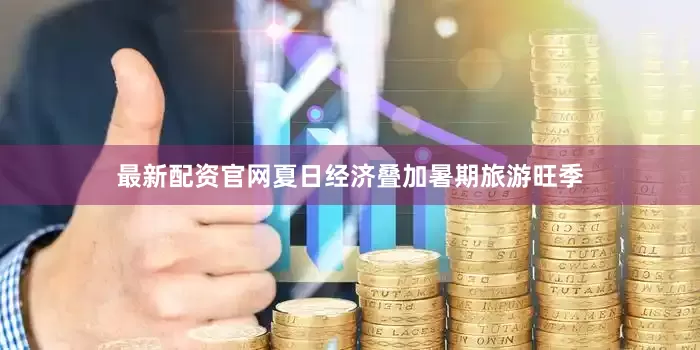 最新配资官网夏日经济叠加暑期旅游旺季