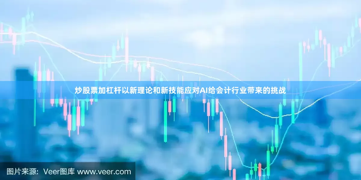 炒股票加杠杆以新理论和新技能应对AI给会计行业带来的挑战