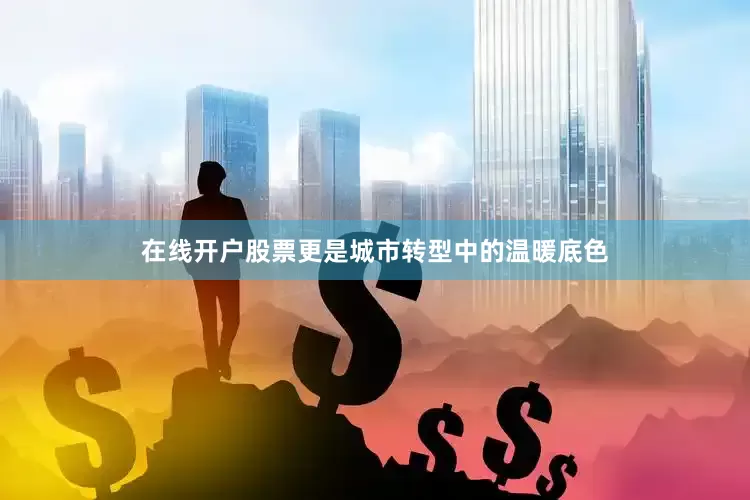 在线开户股票更是城市转型中的温暖底色