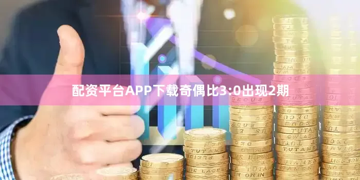 配资平台APP下载奇偶比3:0出现2期