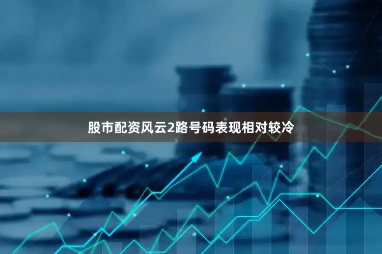 股市配资风云2路号码表现相对较冷