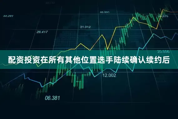 配资投资在所有其他位置选手陆续确认续约后