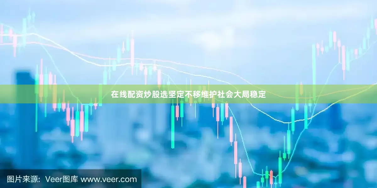在线配资炒股选坚定不移维护社会大局稳定
