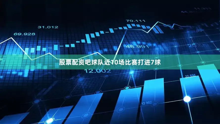 股票配资吧球队近10场比赛打进7球