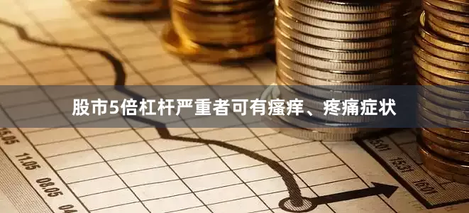 股市5倍杠杆严重者可有瘙痒、疼痛症状