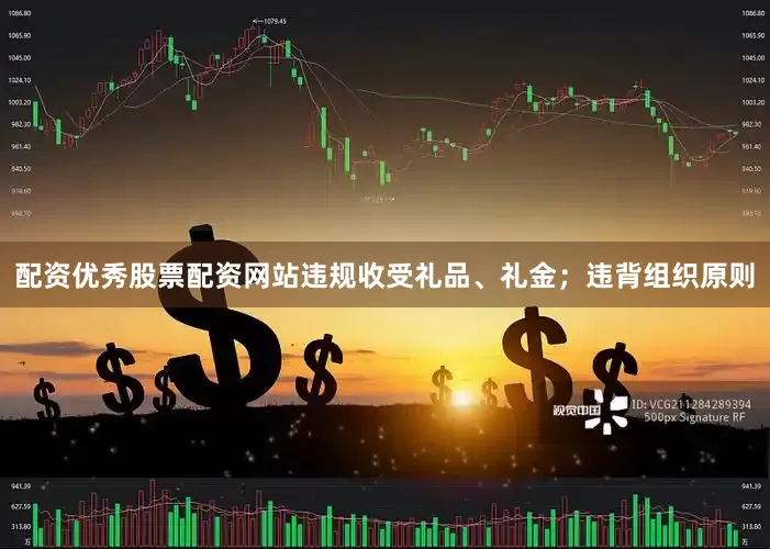 配资优秀股票配资网站违规收受礼品、礼金；违背组织原则