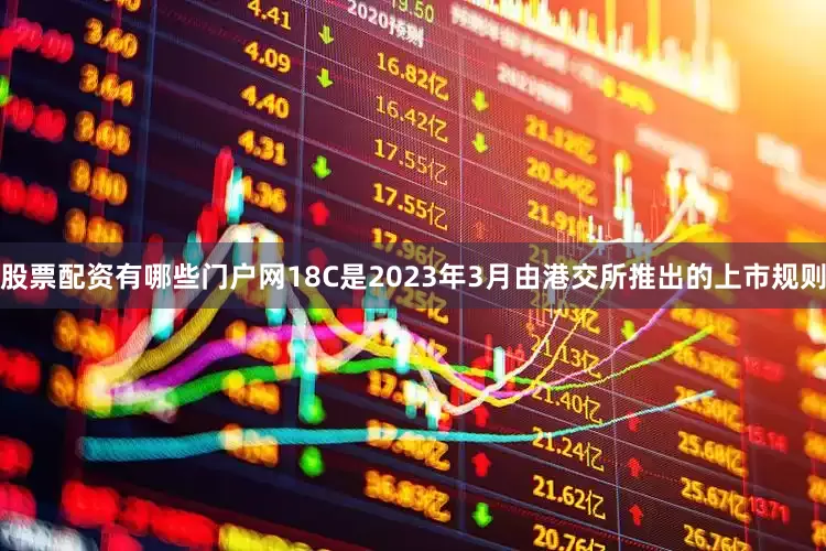 股票配资有哪些门户网18C是2023年3月由港交所推出的上市规则