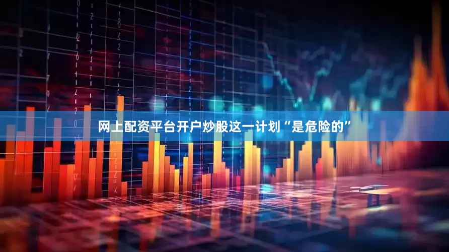 网上配资平台开户炒股这一计划“是危险的”